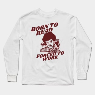 Born to read forced to work | reading lover Long Sleeve T-Shirt